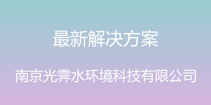 最新解决方案 - 南京光霁水环境科技有限公司